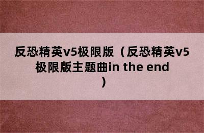 反恐精英v5极限版（反恐精英v5极限版主题曲in the end）